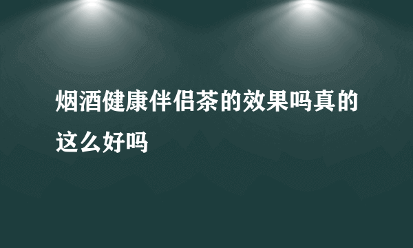 烟酒健康伴侣茶的效果吗真的这么好吗