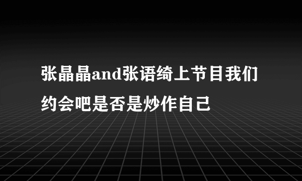 张晶晶and张语绮上节目我们约会吧是否是炒作自己