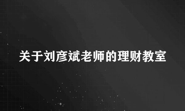 关于刘彦斌老师的理财教室