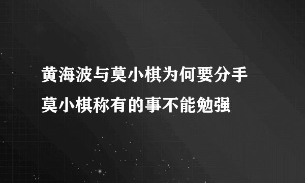 黄海波与莫小棋为何要分手 莫小棋称有的事不能勉强