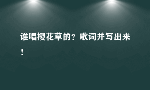 谁唱樱花草的？歌词并写出来！