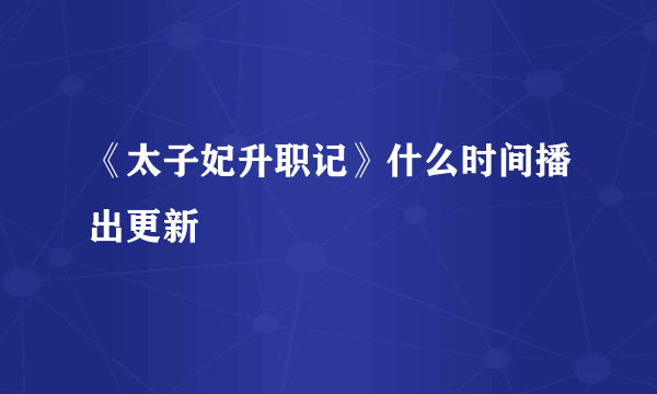 《太子妃升职记》什么时间播出更新