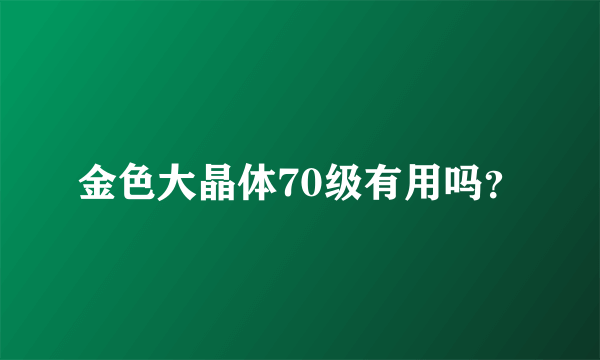 金色大晶体70级有用吗？