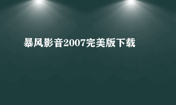 暴风影音2007完美版下载