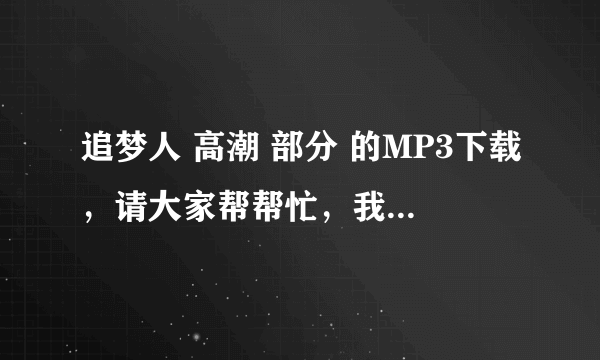 追梦人 高潮 部分 的MP3下载，请大家帮帮忙，我想用来做手机铃声