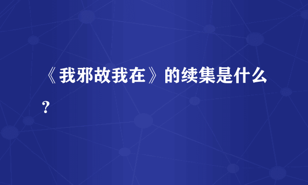 《我邪故我在》的续集是什么？