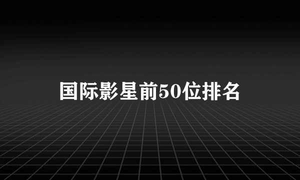 国际影星前50位排名