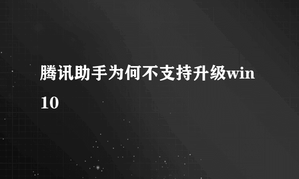 腾讯助手为何不支持升级win10