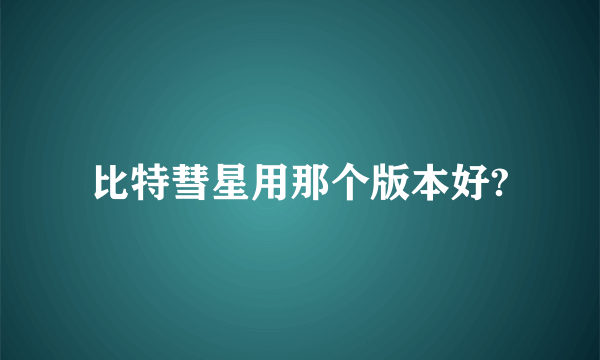 比特彗星用那个版本好?