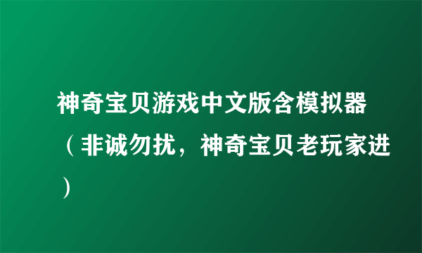 神奇宝贝游戏中文版含模拟器（非诚勿扰，神奇宝贝老玩家进）