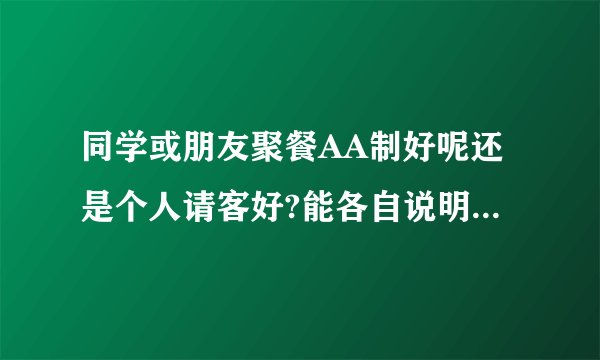 同学或朋友聚餐AA制好呢还是个人请客好?能各自说明其中一个答案的理由吗？