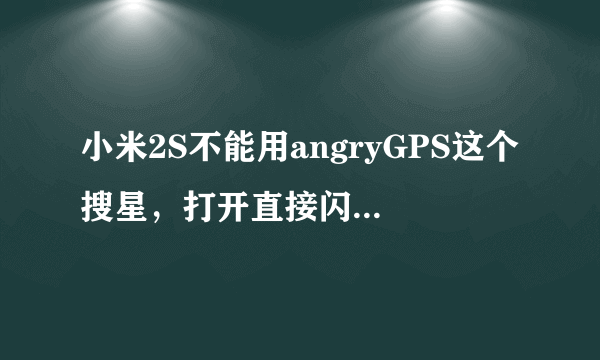 小米2S不能用angryGPS这个搜星，打开直接闪退，有没有可以的搜星软件呢？