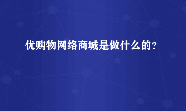 优购物网络商城是做什么的？