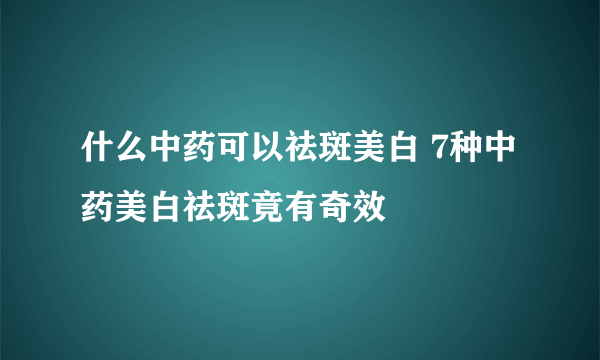 什么中药可以祛斑美白 7种中药美白祛斑竟有奇效