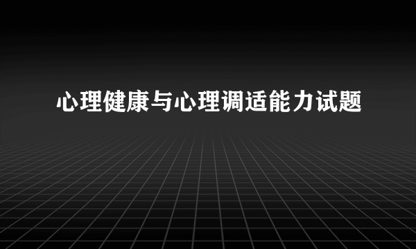 心理健康与心理调适能力试题