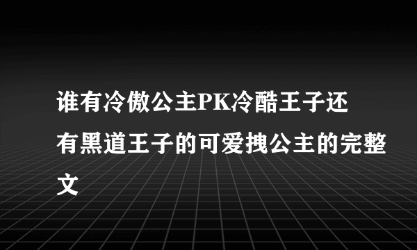 谁有冷傲公主PK冷酷王子还有黑道王子的可爱拽公主的完整文