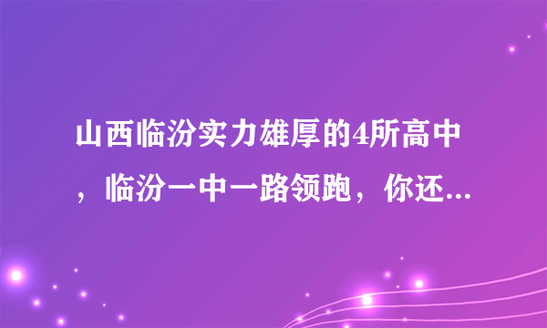 山西临汾实力雄厚的4所高中，临汾一中一路领跑，你还知道几所？