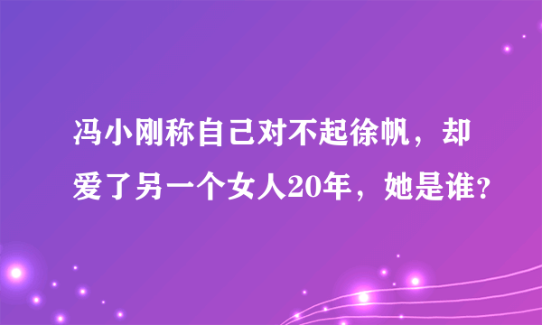 冯小刚称自己对不起徐帆，却爱了另一个女人20年，她是谁？