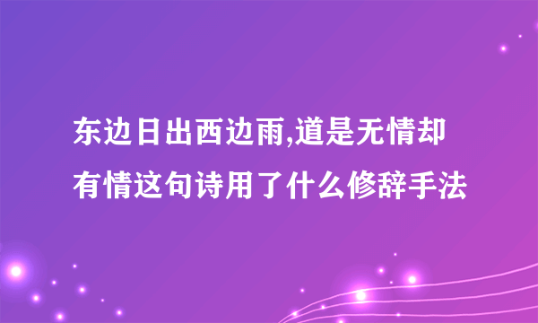 东边日出西边雨,道是无情却有情这句诗用了什么修辞手法