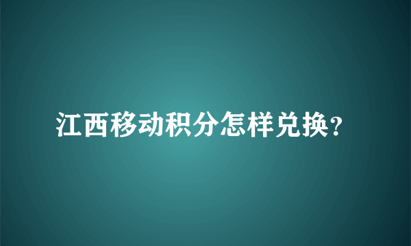 江西移动积分怎样兑换？