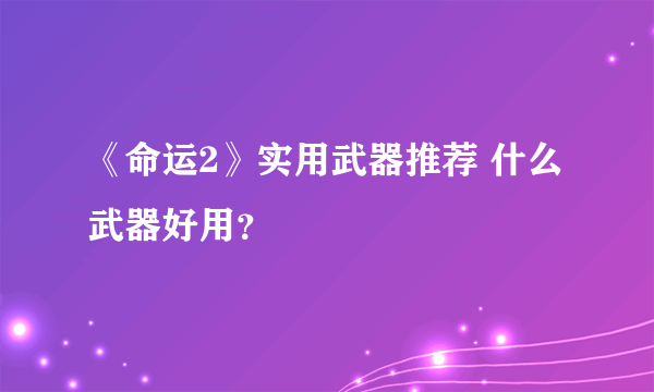 《命运2》实用武器推荐 什么武器好用？