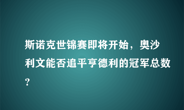 斯诺克世锦赛即将开始，奥沙利文能否追平亨德利的冠军总数？