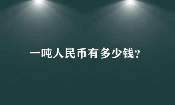 一吨人民币有多少钱？