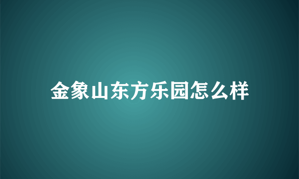 金象山东方乐园怎么样