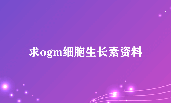 求ogm细胞生长素资料