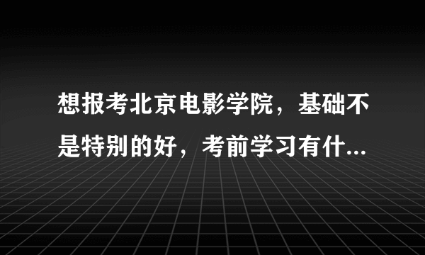 想报考北京电影学院，基础不是特别的好，考前学习有什么要注意的？