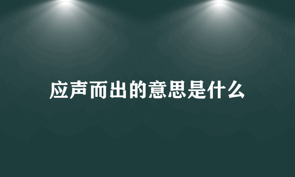 应声而出的意思是什么