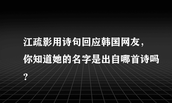 江疏影用诗句回应韩国网友，你知道她的名字是出自哪首诗吗？