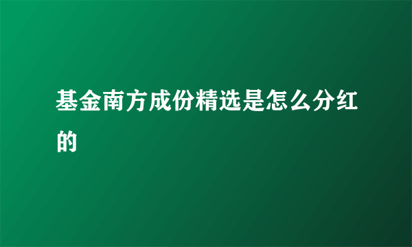 基金南方成份精选是怎么分红的