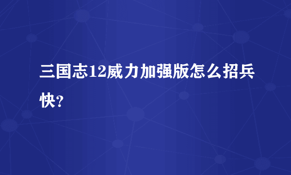 三国志12威力加强版怎么招兵快？