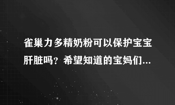 雀巢力多精奶粉可以保护宝宝肝脏吗？希望知道的宝妈们和我说一...