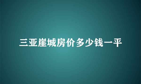 三亚崖城房价多少钱一平