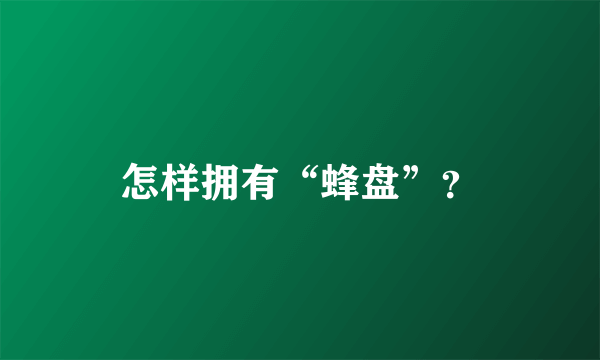 怎样拥有“蜂盘”？