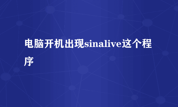 电脑开机出现sinalive这个程序