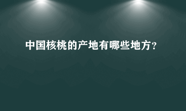 中国核桃的产地有哪些地方？