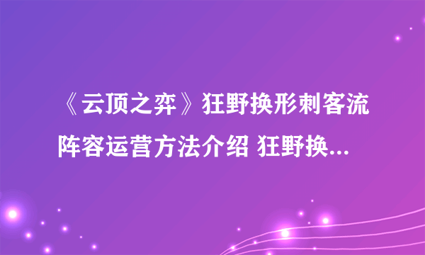 《云顶之弈》狂野换形刺客流阵容运营方法介绍 狂野换形刺客流玩法心得分享