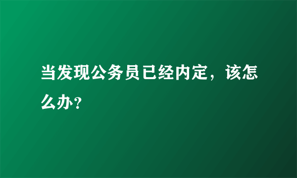 当发现公务员已经内定，该怎么办？