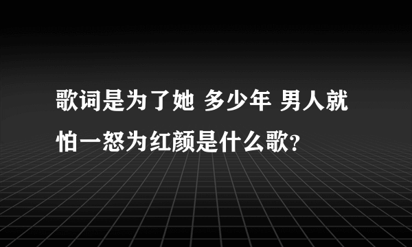 歌词是为了她 多少年 男人就怕一怒为红颜是什么歌？