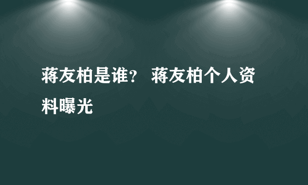 蒋友柏是谁？ 蒋友柏个人资料曝光