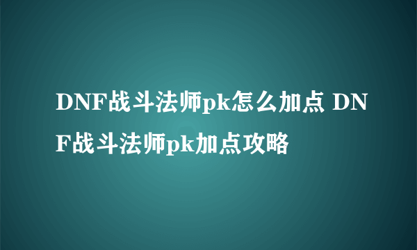 DNF战斗法师pk怎么加点 DNF战斗法师pk加点攻略