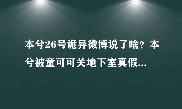 本兮26号诡异微博说了啥？本兮被童可可关地下室真假_飞外网