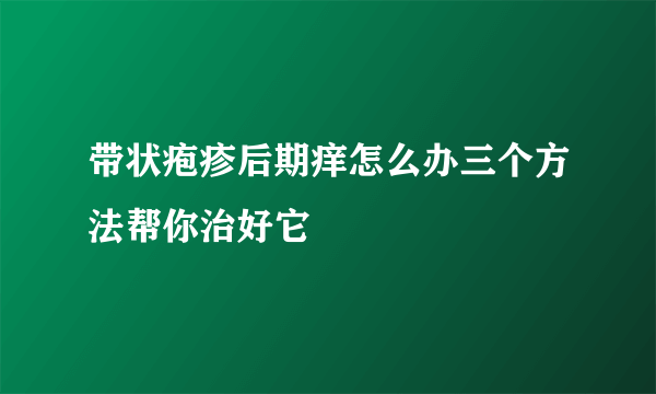 带状疱疹后期痒怎么办三个方法帮你治好它