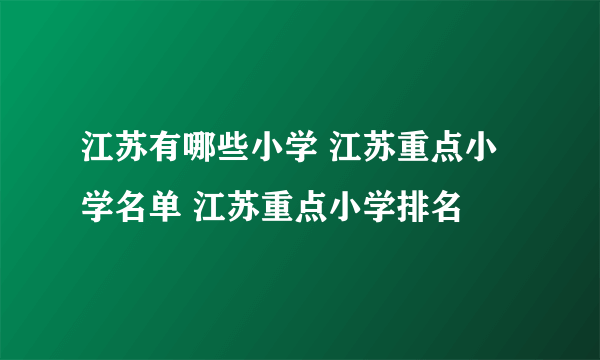 江苏有哪些小学 江苏重点小学名单 江苏重点小学排名