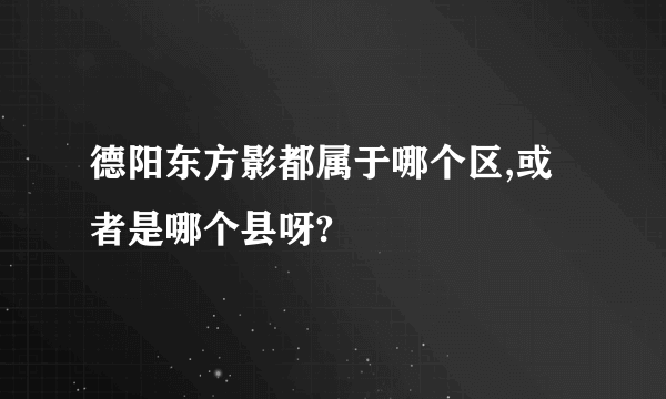 德阳东方影都属于哪个区,或者是哪个县呀?