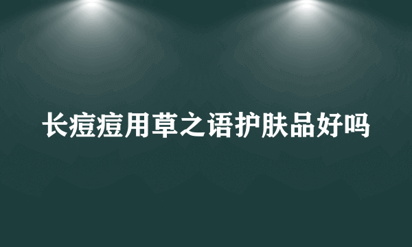 长痘痘用草之语护肤品好吗