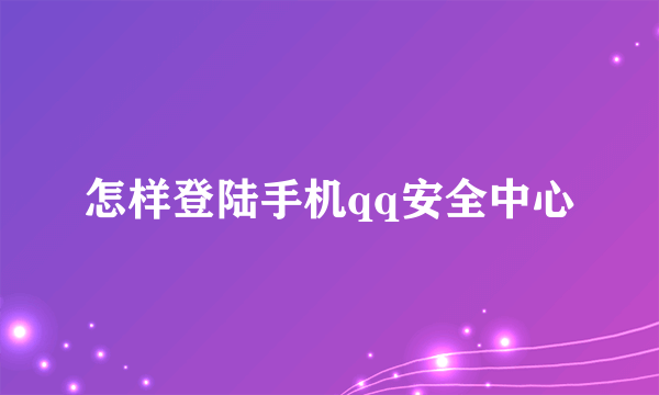 怎样登陆手机qq安全中心